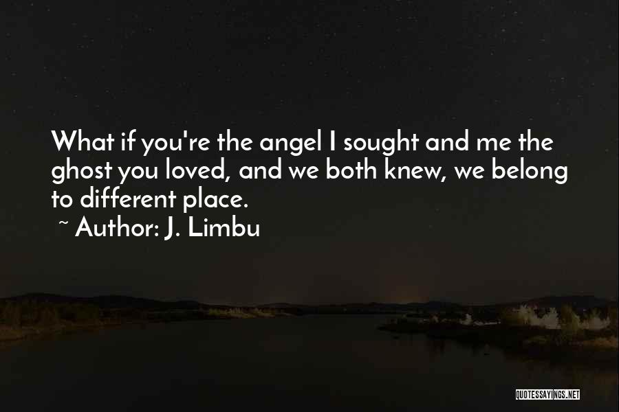 J. Limbu Quotes: What If You're The Angel I Sought And Me The Ghost You Loved, And We Both Knew, We Belong To