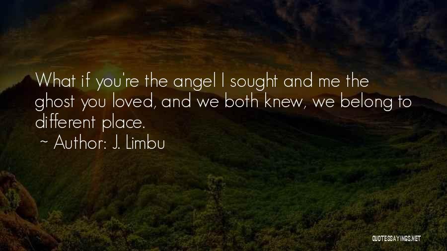 J. Limbu Quotes: What If You're The Angel I Sought And Me The Ghost You Loved, And We Both Knew, We Belong To