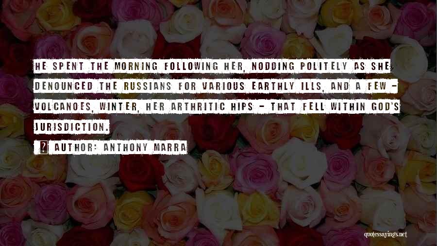 Anthony Marra Quotes: He Spent The Morning Following Her, Nodding Politely As She Denounced The Russians For Various Earthly Ills, And A Few