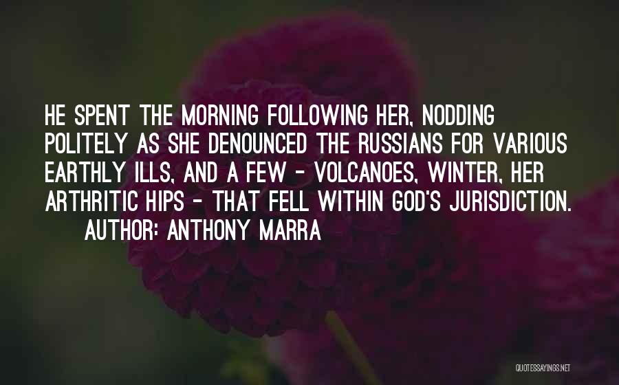 Anthony Marra Quotes: He Spent The Morning Following Her, Nodding Politely As She Denounced The Russians For Various Earthly Ills, And A Few