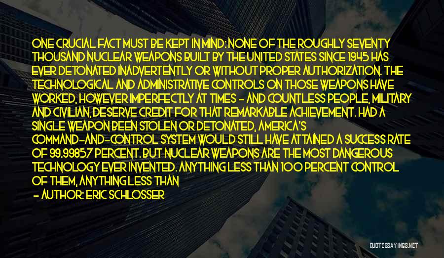 Eric Schlosser Quotes: One Crucial Fact Must Be Kept In Mind: None Of The Roughly Seventy Thousand Nuclear Weapons Built By The United