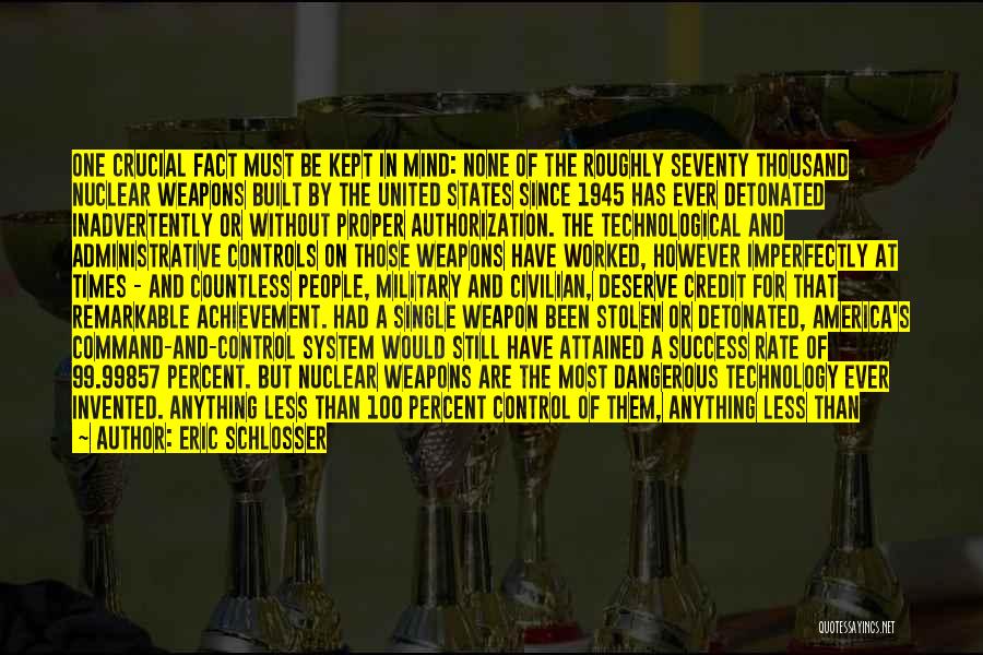 Eric Schlosser Quotes: One Crucial Fact Must Be Kept In Mind: None Of The Roughly Seventy Thousand Nuclear Weapons Built By The United