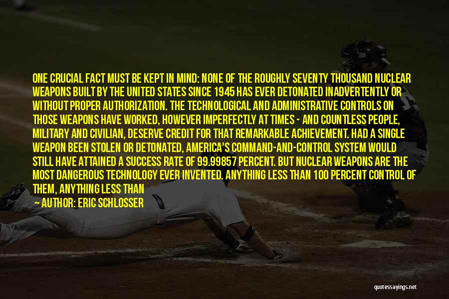 Eric Schlosser Quotes: One Crucial Fact Must Be Kept In Mind: None Of The Roughly Seventy Thousand Nuclear Weapons Built By The United