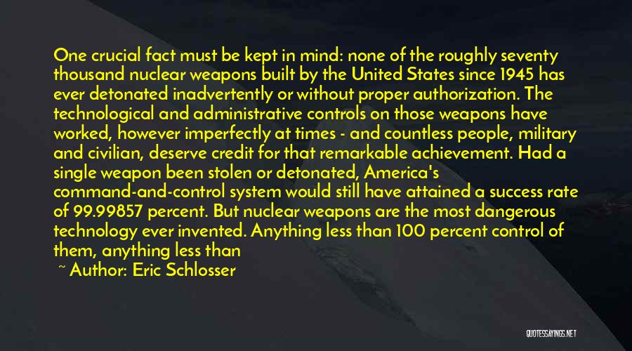 Eric Schlosser Quotes: One Crucial Fact Must Be Kept In Mind: None Of The Roughly Seventy Thousand Nuclear Weapons Built By The United