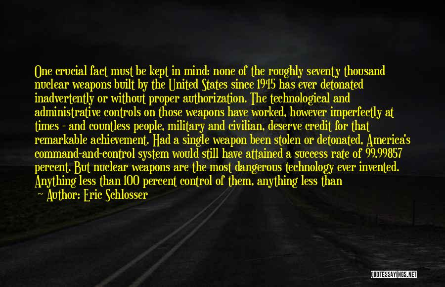 Eric Schlosser Quotes: One Crucial Fact Must Be Kept In Mind: None Of The Roughly Seventy Thousand Nuclear Weapons Built By The United