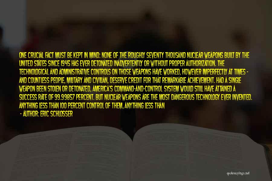 Eric Schlosser Quotes: One Crucial Fact Must Be Kept In Mind: None Of The Roughly Seventy Thousand Nuclear Weapons Built By The United