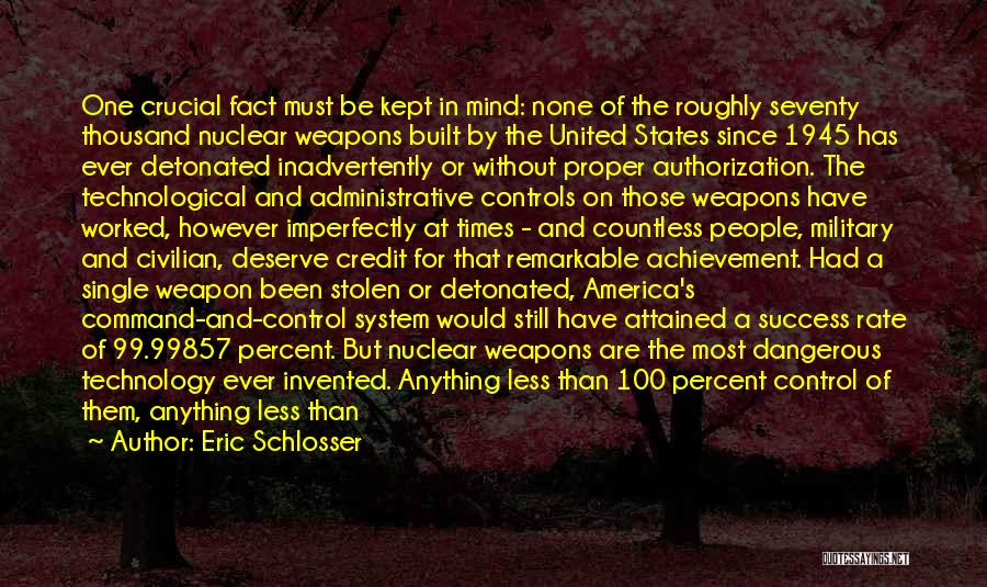 Eric Schlosser Quotes: One Crucial Fact Must Be Kept In Mind: None Of The Roughly Seventy Thousand Nuclear Weapons Built By The United