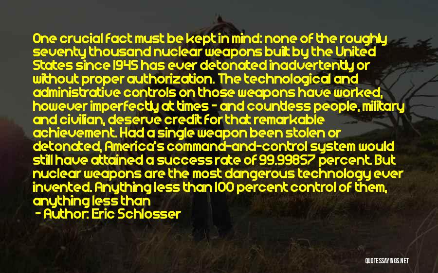 Eric Schlosser Quotes: One Crucial Fact Must Be Kept In Mind: None Of The Roughly Seventy Thousand Nuclear Weapons Built By The United