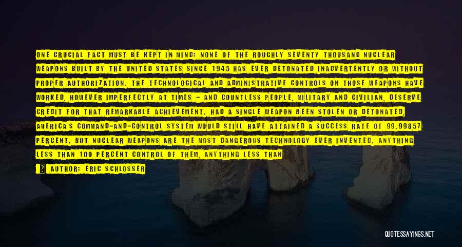 Eric Schlosser Quotes: One Crucial Fact Must Be Kept In Mind: None Of The Roughly Seventy Thousand Nuclear Weapons Built By The United