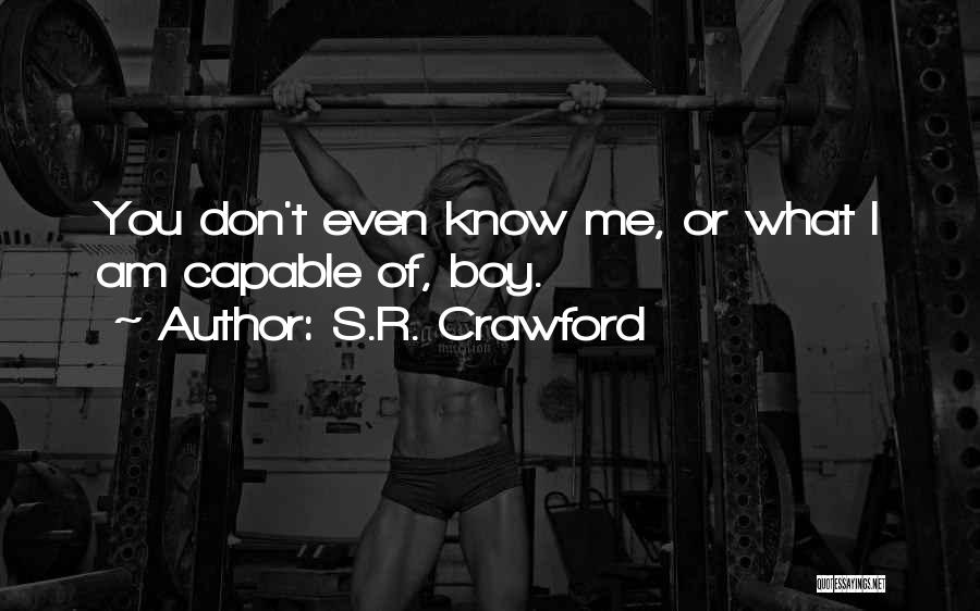 S.R. Crawford Quotes: You Don't Even Know Me, Or What I Am Capable Of, Boy.