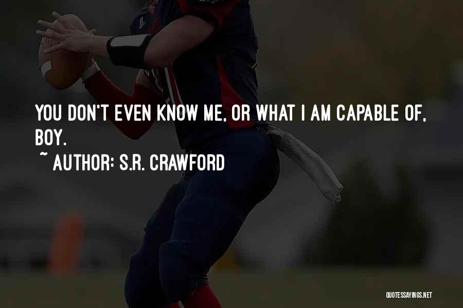 S.R. Crawford Quotes: You Don't Even Know Me, Or What I Am Capable Of, Boy.