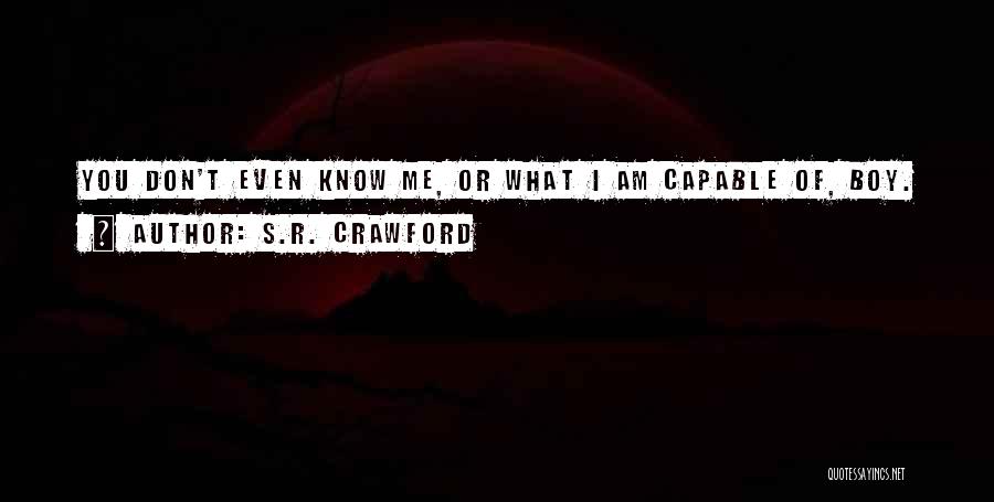 S.R. Crawford Quotes: You Don't Even Know Me, Or What I Am Capable Of, Boy.