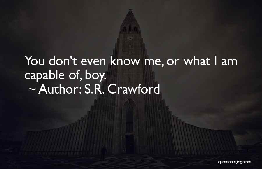 S.R. Crawford Quotes: You Don't Even Know Me, Or What I Am Capable Of, Boy.