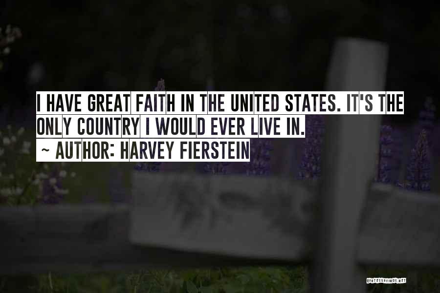 Harvey Fierstein Quotes: I Have Great Faith In The United States. It's The Only Country I Would Ever Live In.