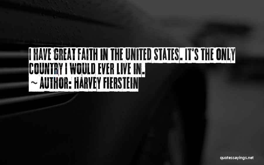 Harvey Fierstein Quotes: I Have Great Faith In The United States. It's The Only Country I Would Ever Live In.