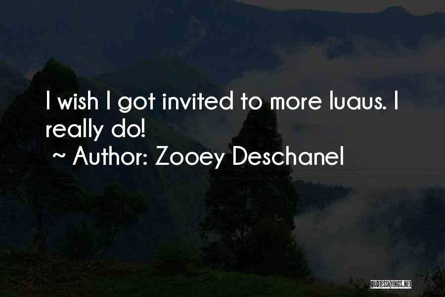 Zooey Deschanel Quotes: I Wish I Got Invited To More Luaus. I Really Do!