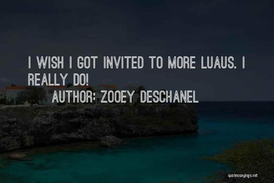 Zooey Deschanel Quotes: I Wish I Got Invited To More Luaus. I Really Do!