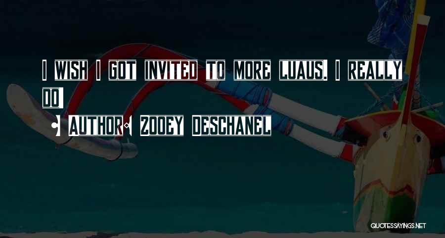 Zooey Deschanel Quotes: I Wish I Got Invited To More Luaus. I Really Do!