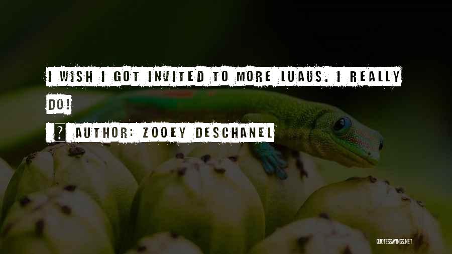 Zooey Deschanel Quotes: I Wish I Got Invited To More Luaus. I Really Do!