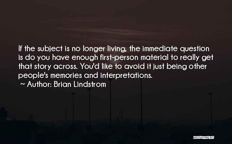 Brian Lindstrom Quotes: If The Subject Is No Longer Living, The Immediate Question Is Do You Have Enough First-person Material To Really Get