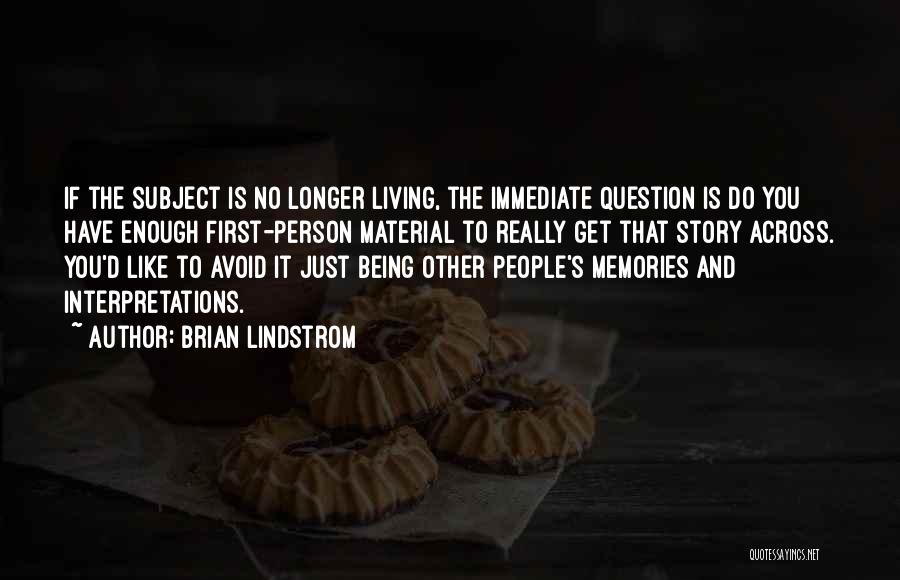 Brian Lindstrom Quotes: If The Subject Is No Longer Living, The Immediate Question Is Do You Have Enough First-person Material To Really Get