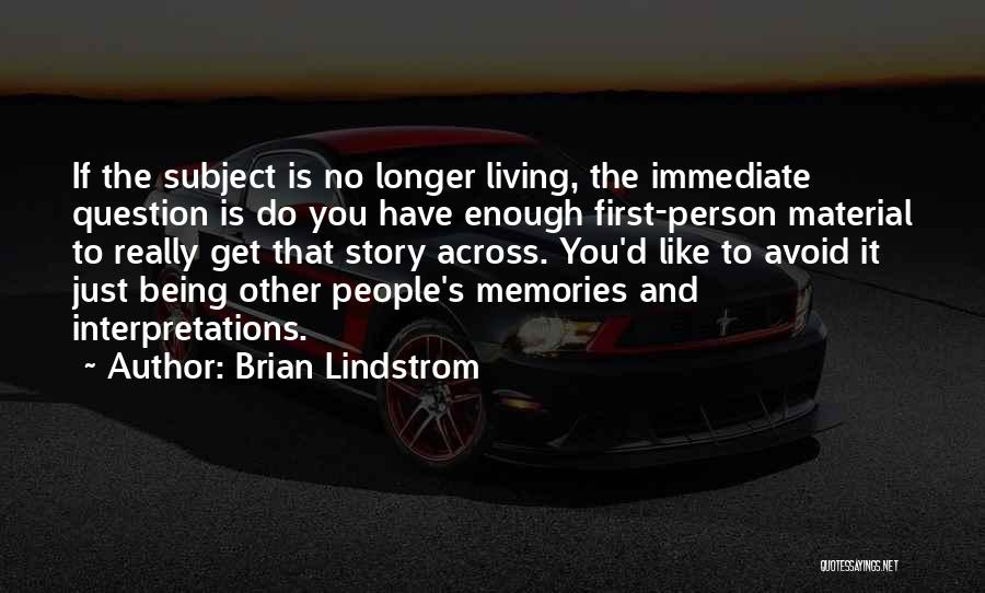 Brian Lindstrom Quotes: If The Subject Is No Longer Living, The Immediate Question Is Do You Have Enough First-person Material To Really Get