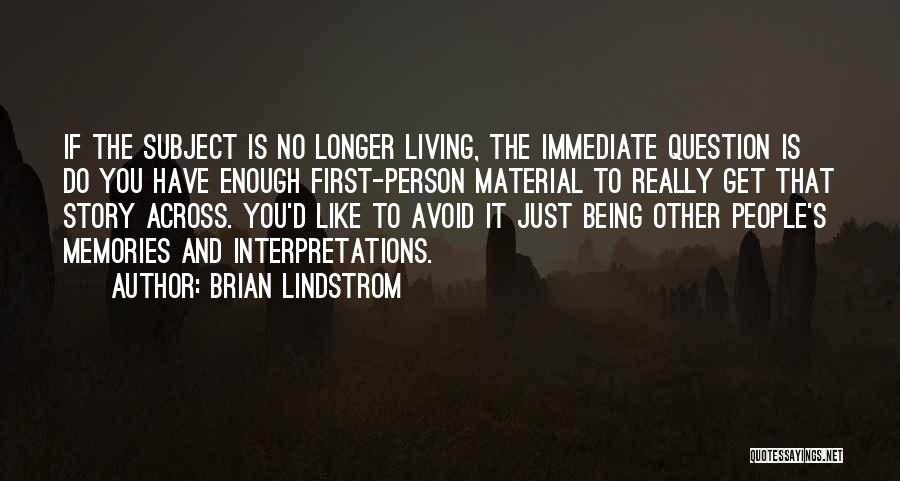 Brian Lindstrom Quotes: If The Subject Is No Longer Living, The Immediate Question Is Do You Have Enough First-person Material To Really Get