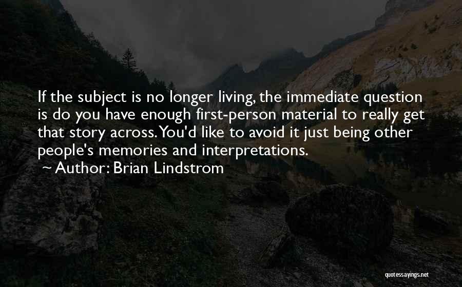 Brian Lindstrom Quotes: If The Subject Is No Longer Living, The Immediate Question Is Do You Have Enough First-person Material To Really Get