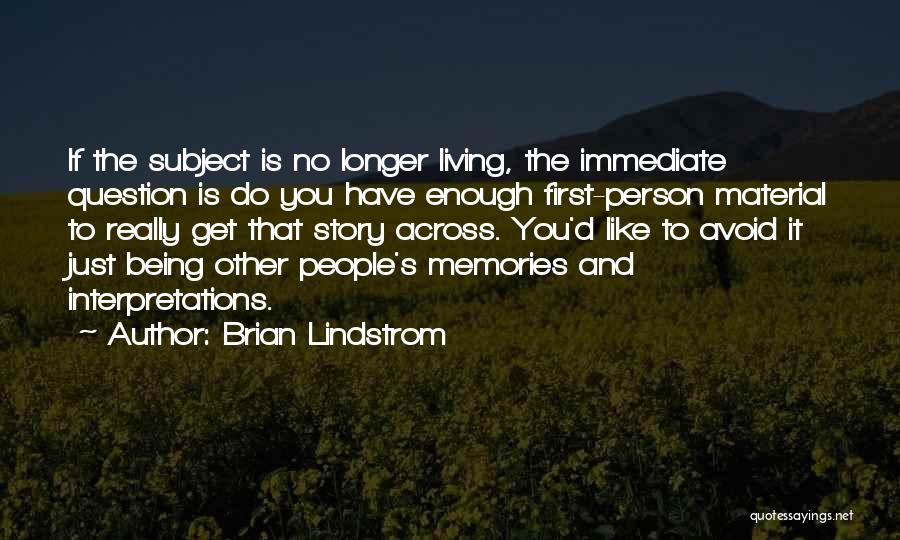 Brian Lindstrom Quotes: If The Subject Is No Longer Living, The Immediate Question Is Do You Have Enough First-person Material To Really Get