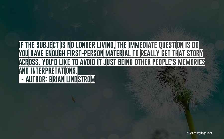 Brian Lindstrom Quotes: If The Subject Is No Longer Living, The Immediate Question Is Do You Have Enough First-person Material To Really Get