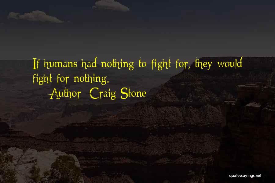 Craig Stone Quotes: If Humans Had Nothing To Fight For, They Would Fight For Nothing.