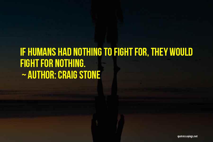 Craig Stone Quotes: If Humans Had Nothing To Fight For, They Would Fight For Nothing.
