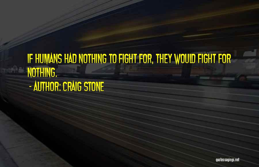 Craig Stone Quotes: If Humans Had Nothing To Fight For, They Would Fight For Nothing.