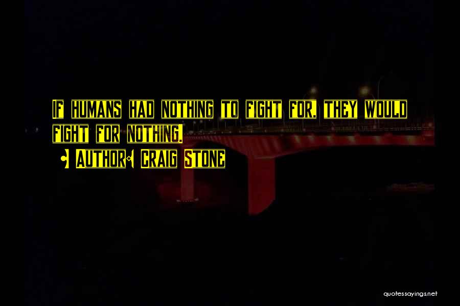 Craig Stone Quotes: If Humans Had Nothing To Fight For, They Would Fight For Nothing.