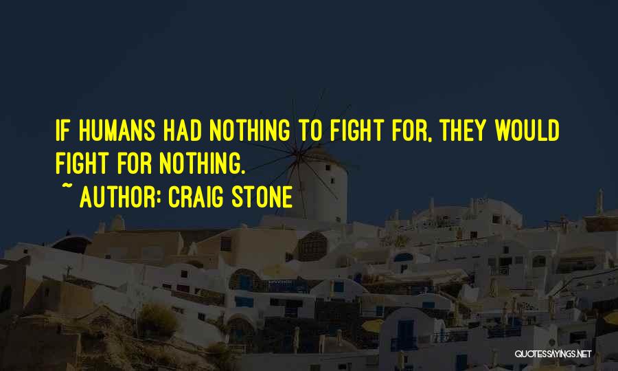Craig Stone Quotes: If Humans Had Nothing To Fight For, They Would Fight For Nothing.