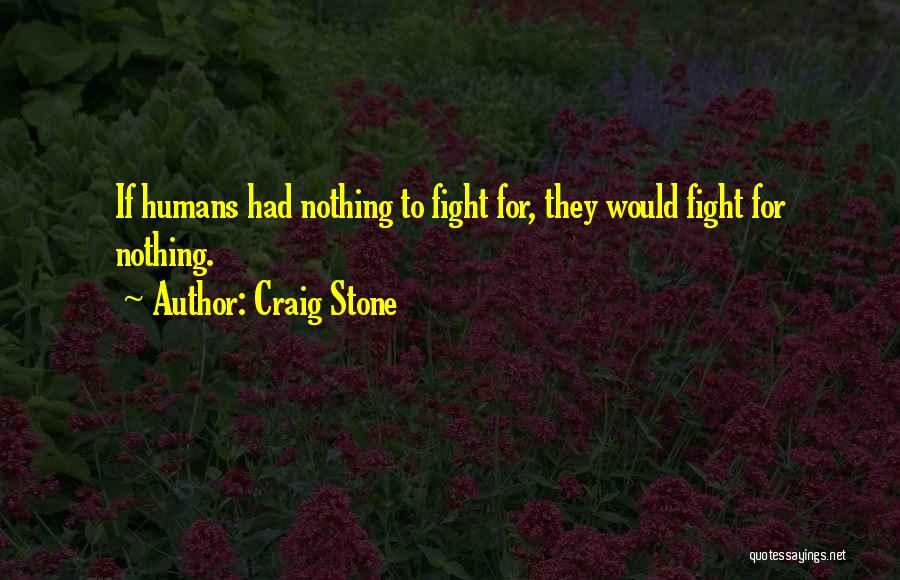 Craig Stone Quotes: If Humans Had Nothing To Fight For, They Would Fight For Nothing.