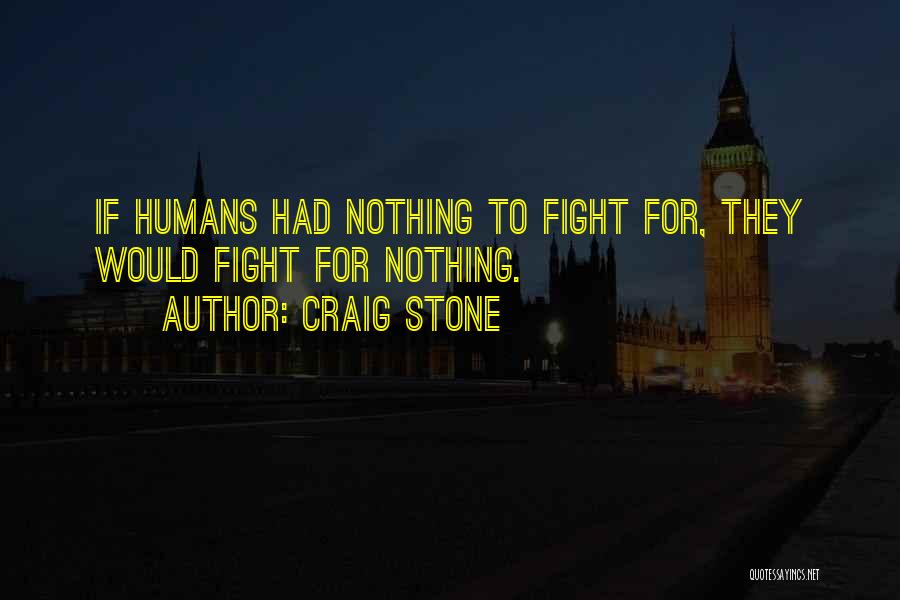 Craig Stone Quotes: If Humans Had Nothing To Fight For, They Would Fight For Nothing.