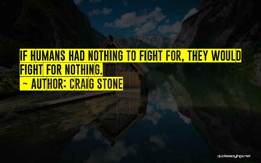 Craig Stone Quotes: If Humans Had Nothing To Fight For, They Would Fight For Nothing.