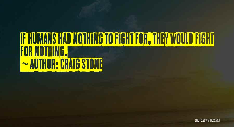 Craig Stone Quotes: If Humans Had Nothing To Fight For, They Would Fight For Nothing.