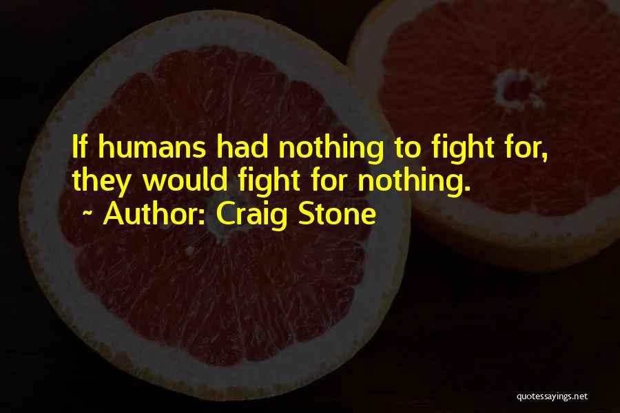 Craig Stone Quotes: If Humans Had Nothing To Fight For, They Would Fight For Nothing.