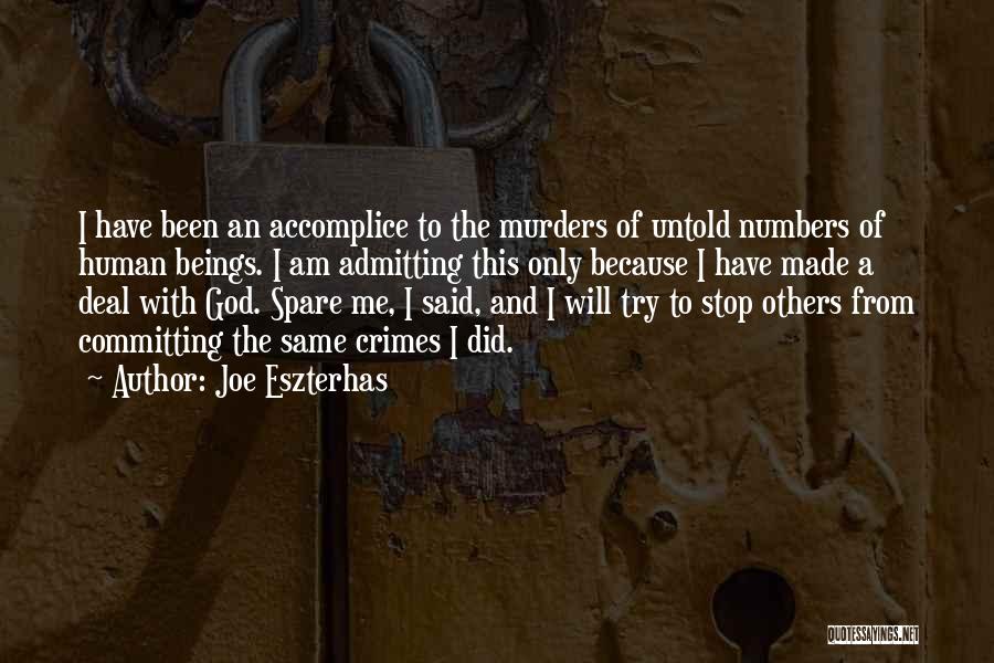 Joe Eszterhas Quotes: I Have Been An Accomplice To The Murders Of Untold Numbers Of Human Beings. I Am Admitting This Only Because