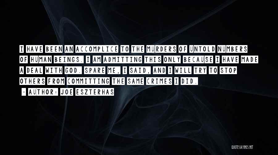 Joe Eszterhas Quotes: I Have Been An Accomplice To The Murders Of Untold Numbers Of Human Beings. I Am Admitting This Only Because