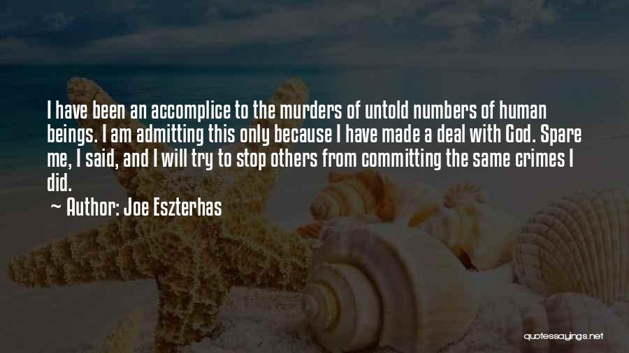 Joe Eszterhas Quotes: I Have Been An Accomplice To The Murders Of Untold Numbers Of Human Beings. I Am Admitting This Only Because