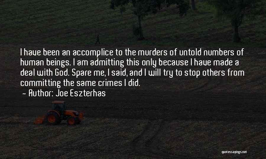 Joe Eszterhas Quotes: I Have Been An Accomplice To The Murders Of Untold Numbers Of Human Beings. I Am Admitting This Only Because