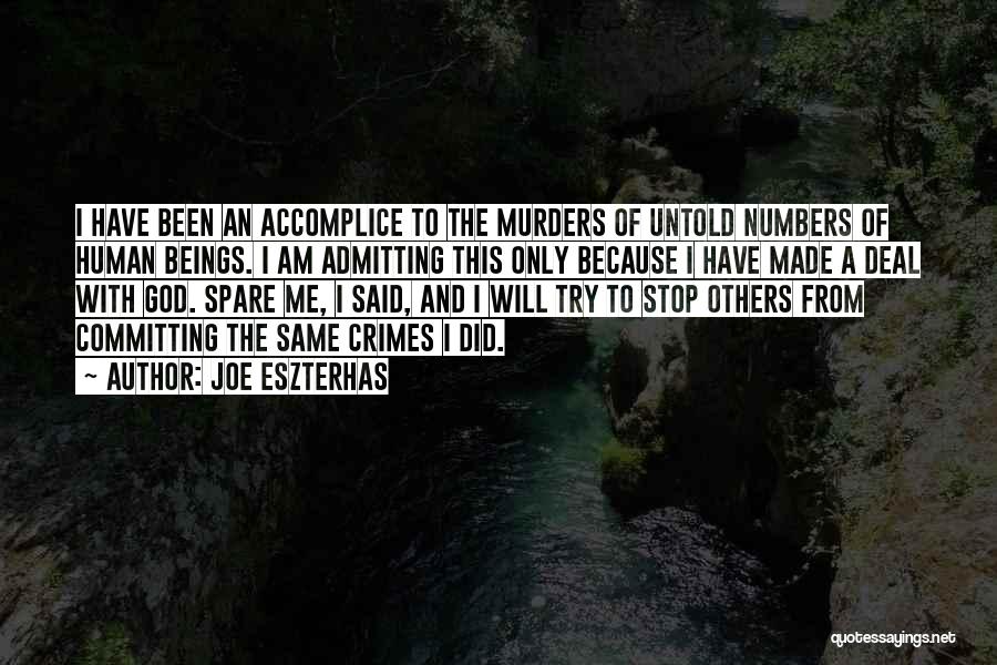 Joe Eszterhas Quotes: I Have Been An Accomplice To The Murders Of Untold Numbers Of Human Beings. I Am Admitting This Only Because