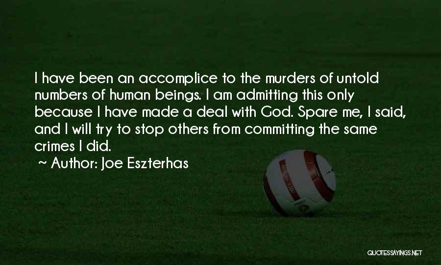 Joe Eszterhas Quotes: I Have Been An Accomplice To The Murders Of Untold Numbers Of Human Beings. I Am Admitting This Only Because