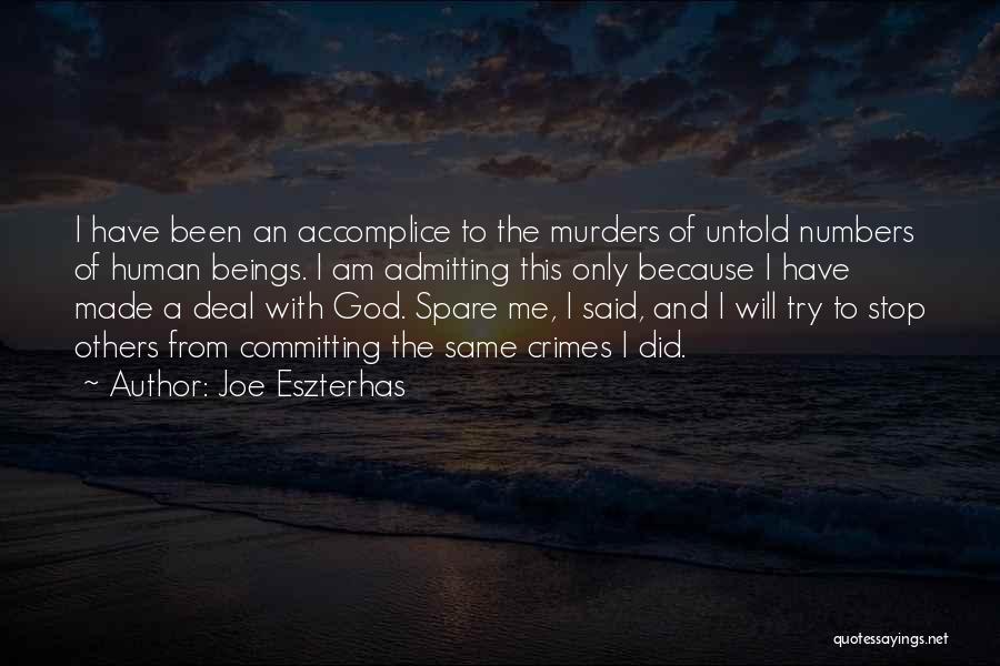 Joe Eszterhas Quotes: I Have Been An Accomplice To The Murders Of Untold Numbers Of Human Beings. I Am Admitting This Only Because