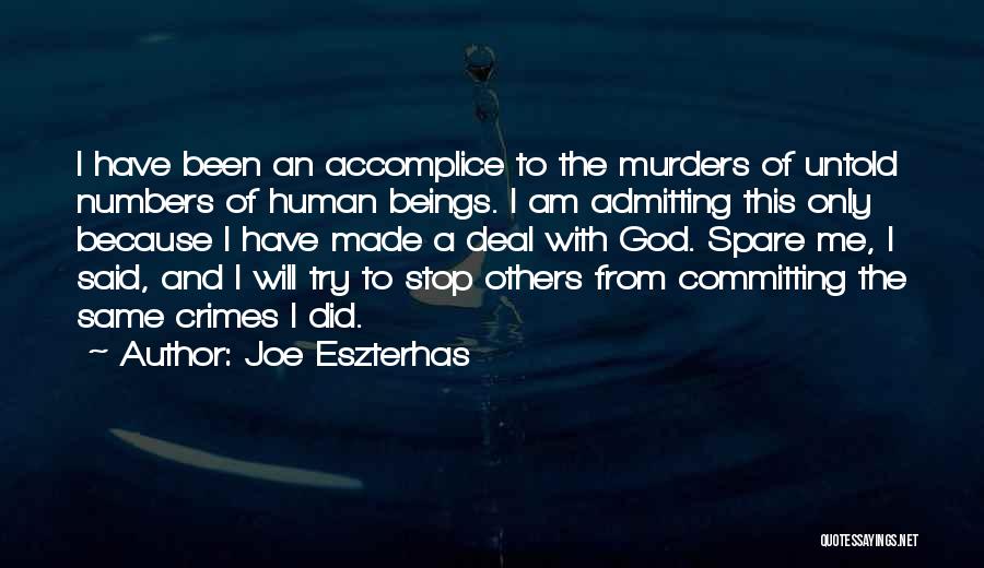 Joe Eszterhas Quotes: I Have Been An Accomplice To The Murders Of Untold Numbers Of Human Beings. I Am Admitting This Only Because