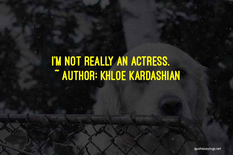 Khloe Kardashian Quotes: I'm Not Really An Actress.