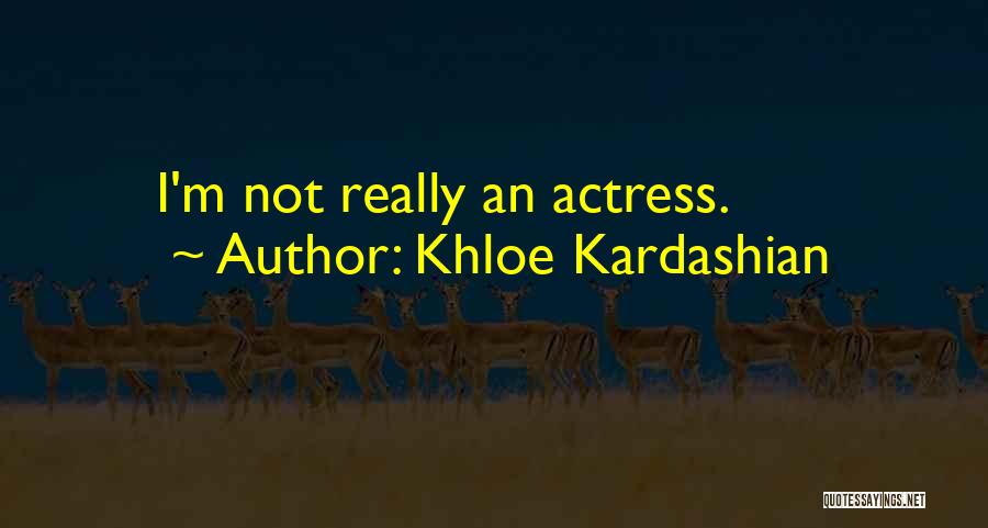 Khloe Kardashian Quotes: I'm Not Really An Actress.